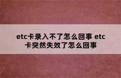 etc卡录入不了怎么回事 etc卡突然失效了怎么回事